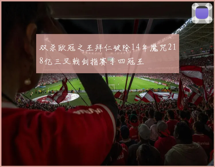 双杀欧冠之王拜仁破除14年魔咒218亿三叉戟剑指赛季四冠王